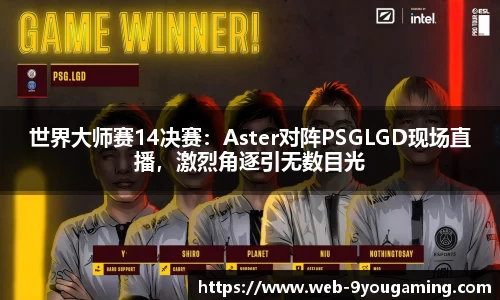 世界大师赛14决赛：Aster对阵PSGLGD现场直播，激烈角逐引无数目光