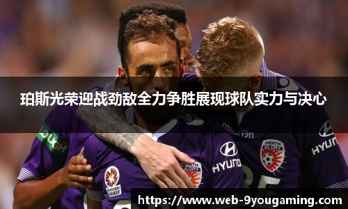 珀斯光荣迎战劲敌全力争胜展现球队实力与决心