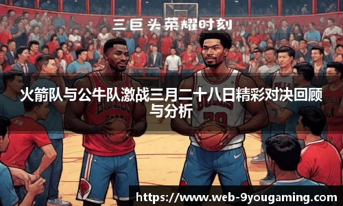 火箭队与公牛队激战三月二十八日精彩对决回顾与分析