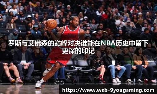 罗斯与艾佛森的巅峰对决谁能在NBA历史中留下更深的印记